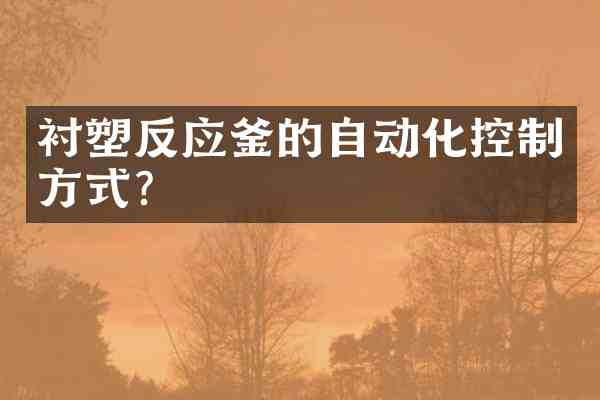 衬塑反应釜的自动化控制方式?