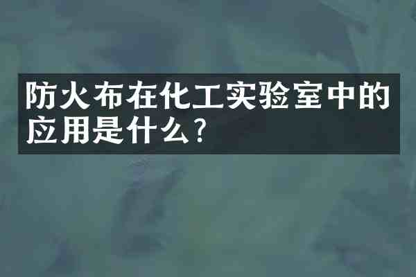 防火布在化工实验室中的应用是什么?