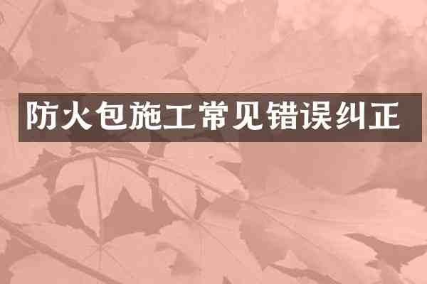 防火包施工常见错误纠正
