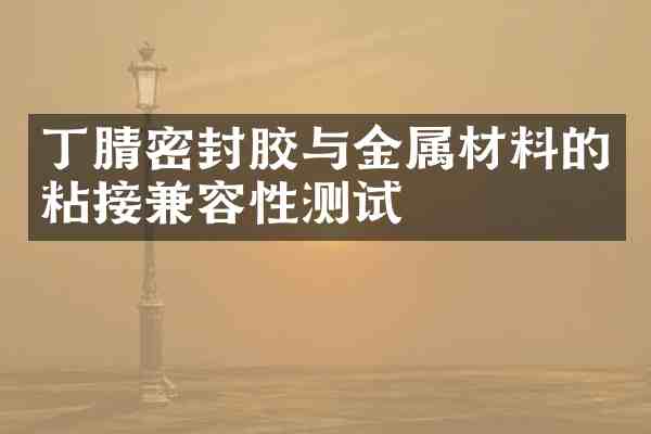 密封胶与金属材料的粘接兼容性测试