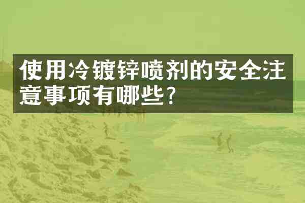 使用冷镀锌喷剂的安全注意事项有哪些?