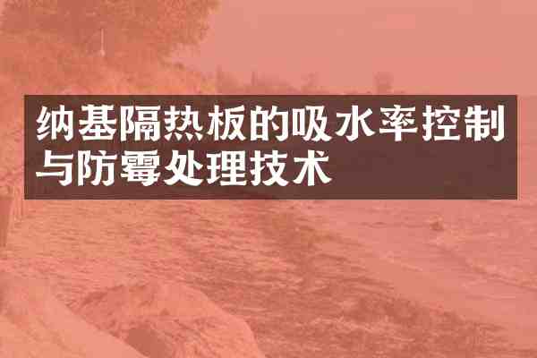纳基隔热板的吸水率控制与防霉处理技术