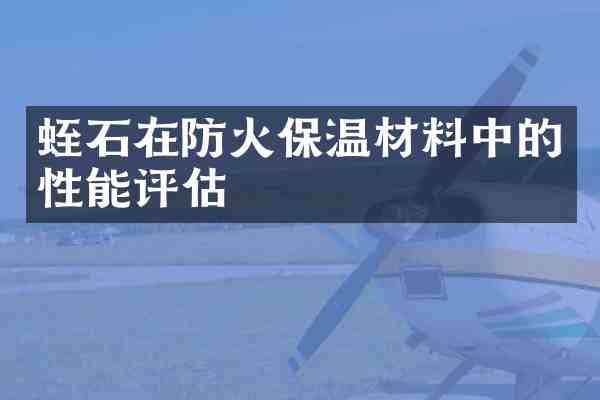 蛭石在防火保温材料中的性能评估