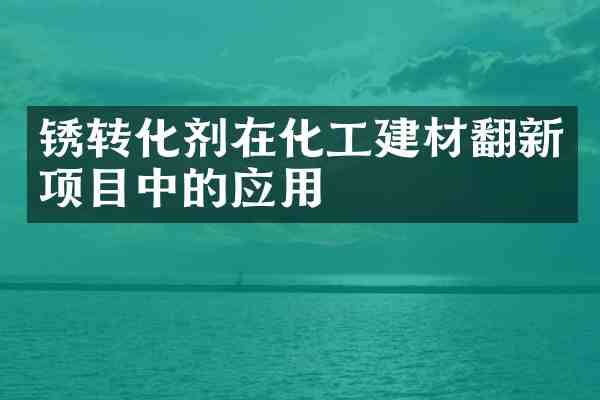 锈转化剂在化工建材翻新项目中的应用