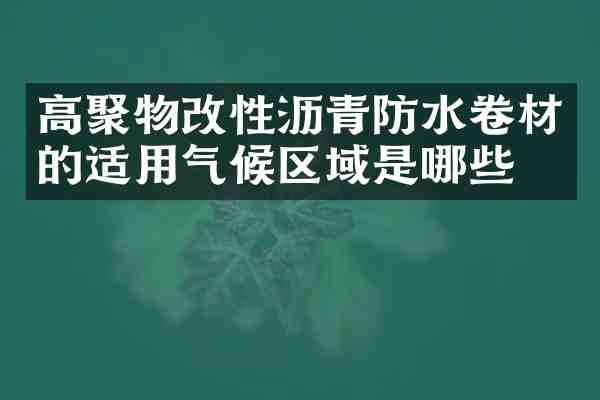 高聚物改性沥青防水卷材的适用气候区域是哪些?
