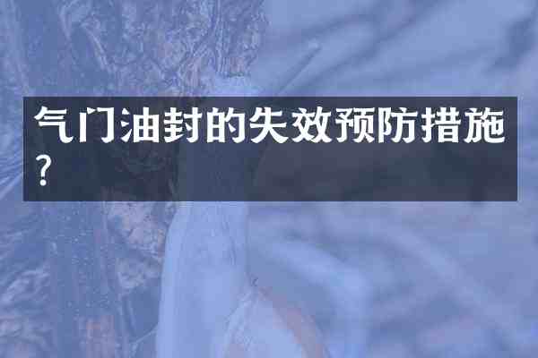 气门油封的失效预防措施?