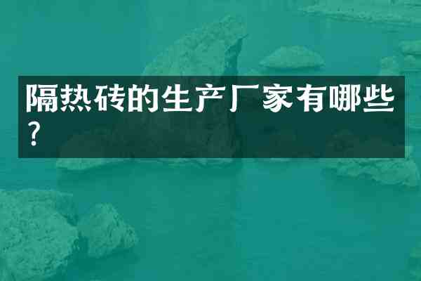 隔热砖的生产厂家有哪些?