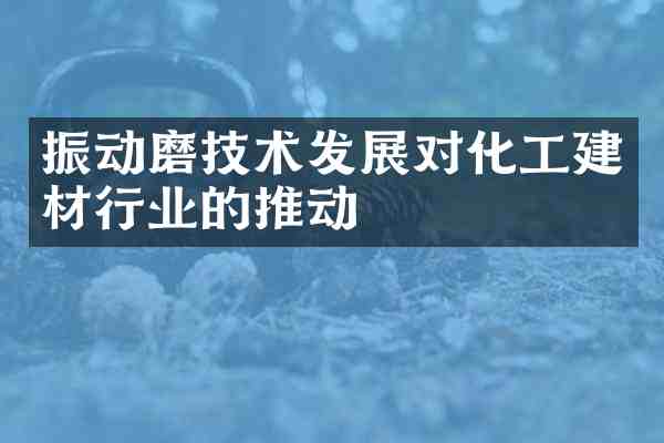 振动磨技术发展对化工建材行业的推动