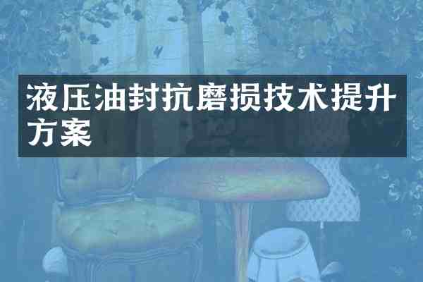 液压油封抗磨损技术提升方案