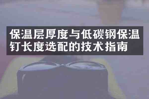 保温层厚度与低碳钢保温钉长度选配的技术指南