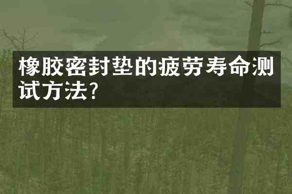 橡胶密封垫的疲劳寿命测试方法?