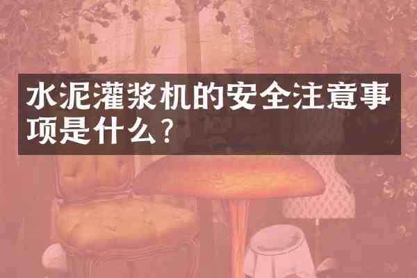 水泥灌浆机的安全注意事项是什么?