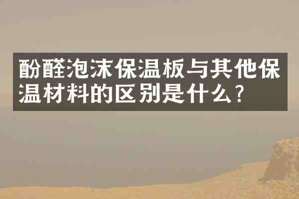 酚醛泡沫保温板与其他保温材料的区别是什么?