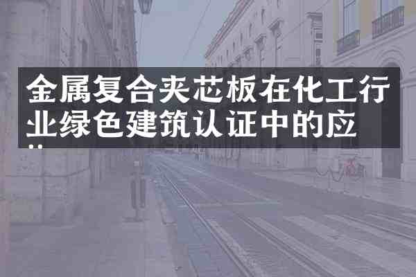 金属复合夹芯板在化工行业绿色建筑认证中的应用
