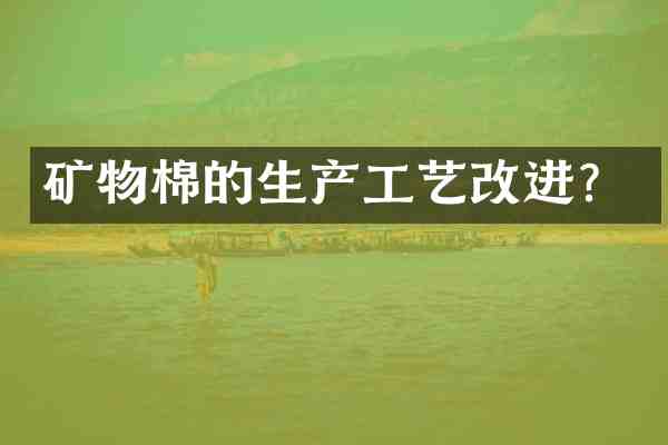 矿物棉的生产工艺改进?