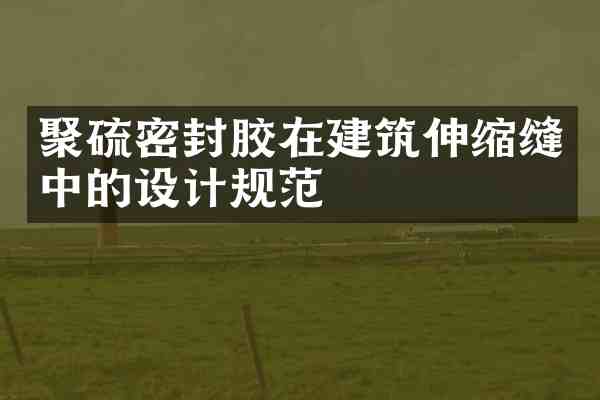 聚硫密封胶在建筑伸缩缝中的设计规范