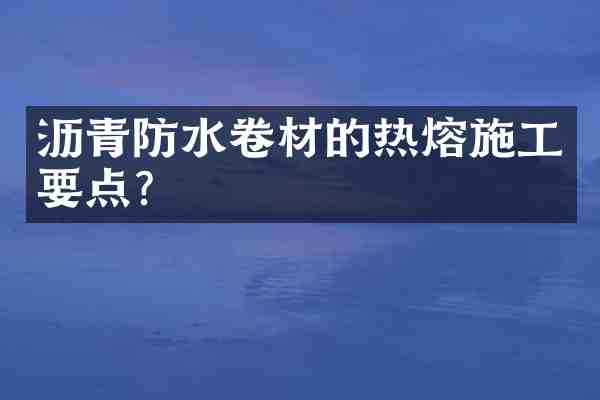 沥青防水卷材的热熔施工要点?