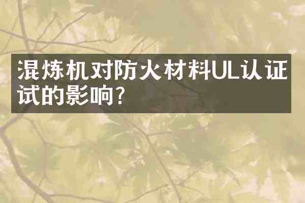 混炼机对防火材料UL认证测试的影响?