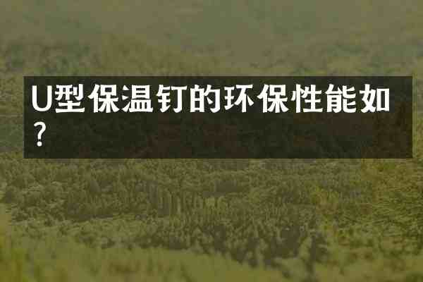 U型保温钉的环保性能如何?