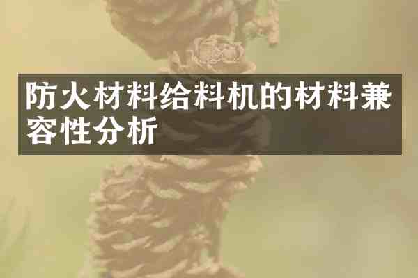 防火材料给料机的材料兼容性分析