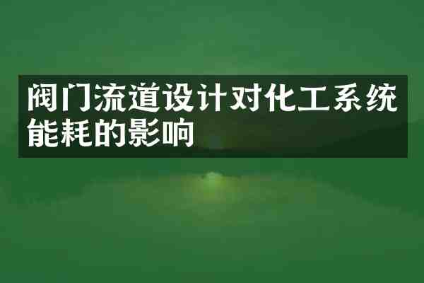 阀门流道设计对化工系统能耗的影响