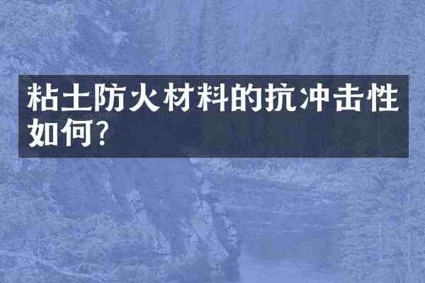 粘土防火材料的抗冲击性如何?