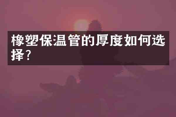 橡塑保温管的厚度如何选择?
