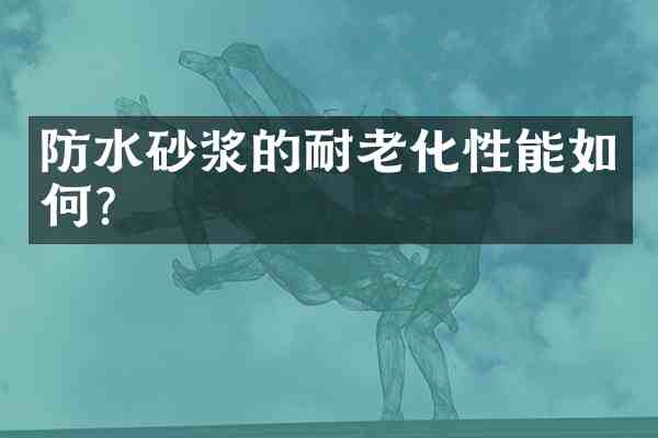 防水砂浆的耐老化性能如何?
