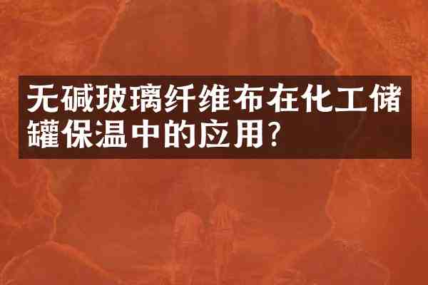 无碱玻璃纤维布在化工储罐保温中的应用？