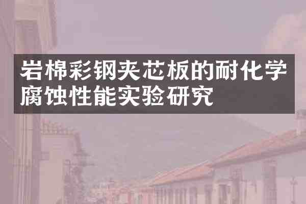 岩棉彩钢夹芯板的耐化学腐蚀性能实验研究