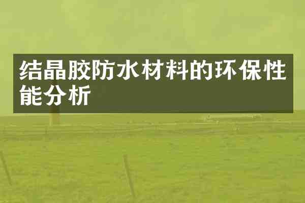 结晶胶防水材料的环保性能分析