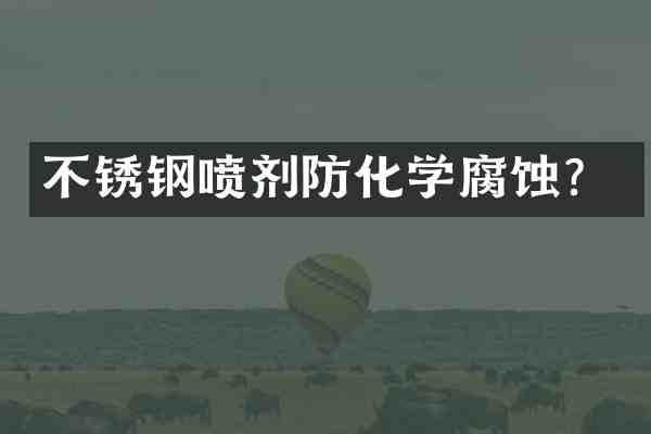 不锈钢喷剂防化学腐蚀?
