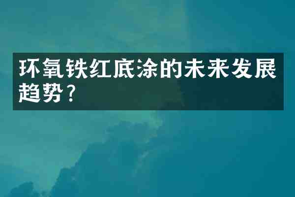 环氧铁红底涂的未来发展趋势?