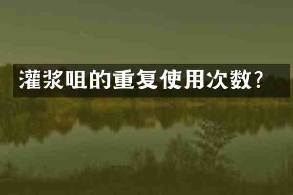 灌浆咀的重复使用次数?