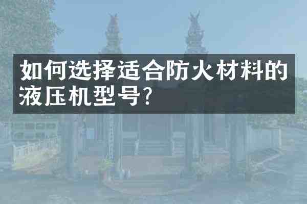 如何选择适合防火材料的液压机型号?