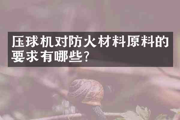 压球机对防火材料原料的要求有哪些?
