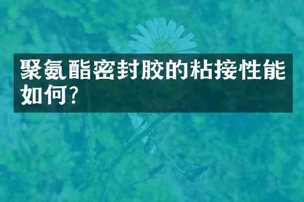 聚氨酯密封胶的粘接性能如何?