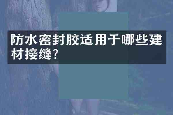 防水密封胶适用于哪些建材接缝?