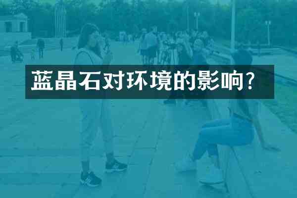蓝晶石对环境的影响？