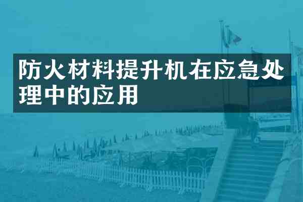 防火材料提升机在应急处理中的应用