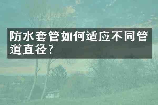 防水套管如何适应不同管道直径?