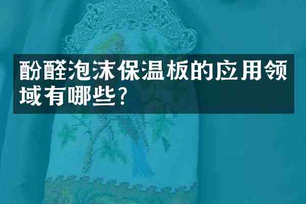 酚醛泡沫保温板的应用领域有哪些?