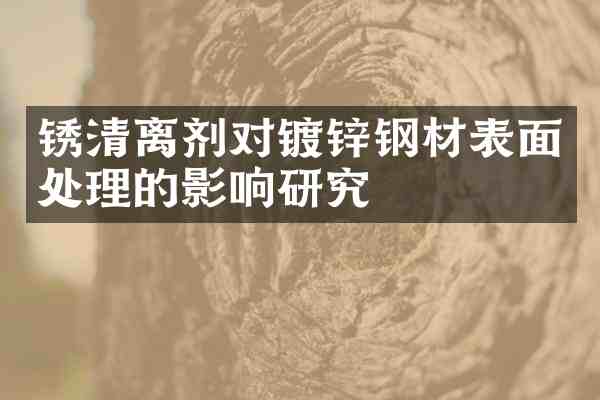 锈清离剂对镀锌钢材表面处理的影响研究