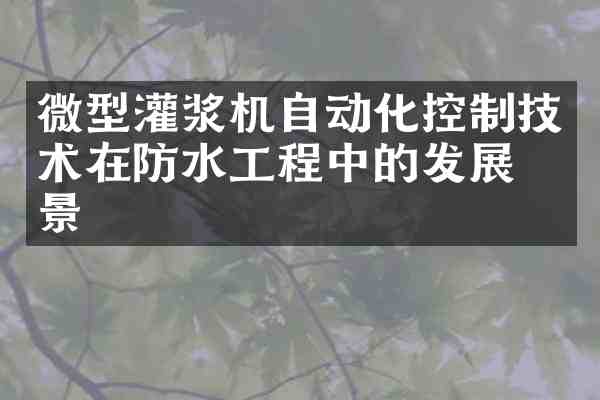 微型灌浆机自动化控制技术在防水工程中的发展前景