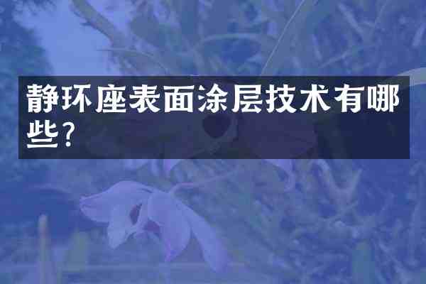 静环座表面涂层技术有哪些?