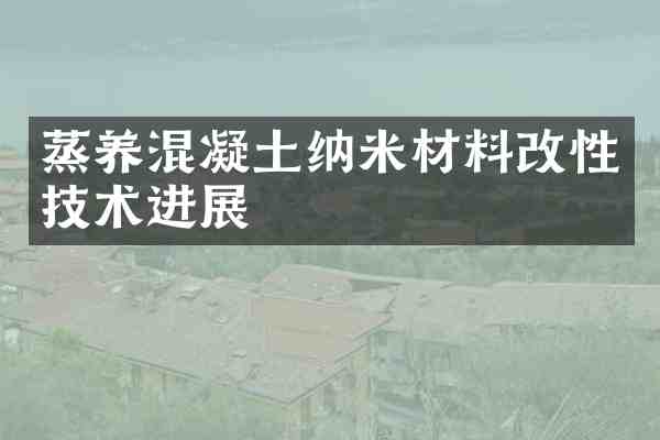 蒸养混凝土纳米材料改性技术进展