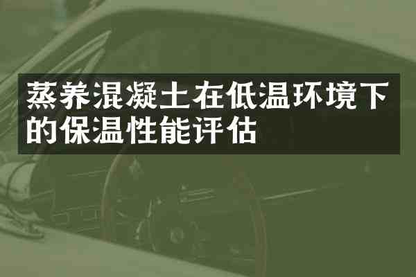 蒸养混凝土在低温环境下的保温性能评估
