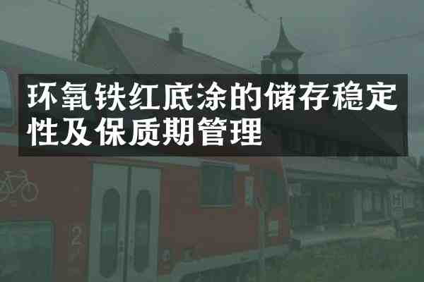 环氧铁红底涂的储存稳定性及保质期管理