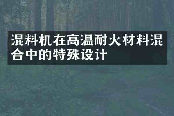 混料机在高温耐火材料混合中的特殊设计