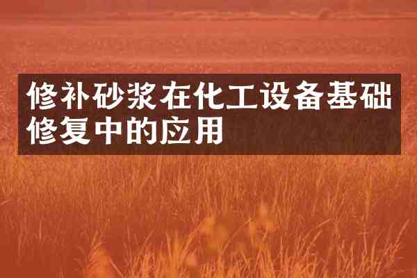 修补砂浆在化工设备基础修复中的应用